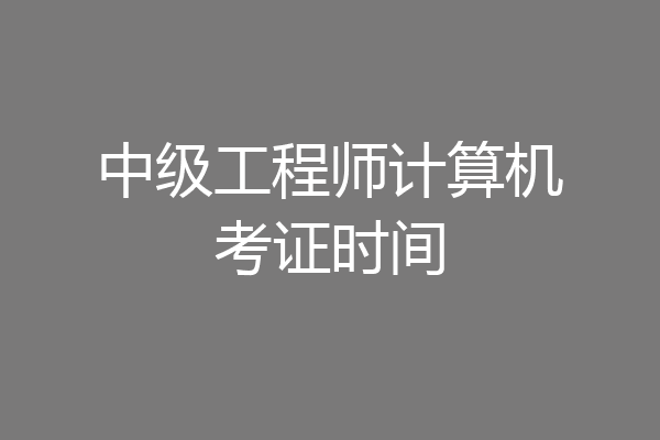 中级工程师计算机考证时间