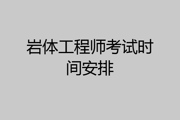 岩体工程师考试时间安排
