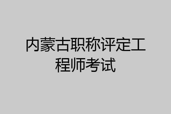 内蒙古职称评定工程师考试