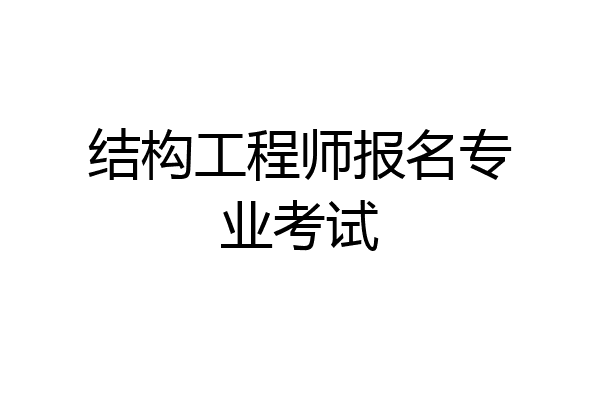 结构工程师报名专业考试