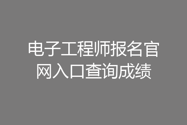 电子工程师报名官网入口查询成绩