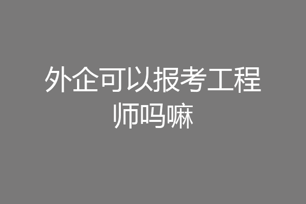外企可以报考工程师吗嘛