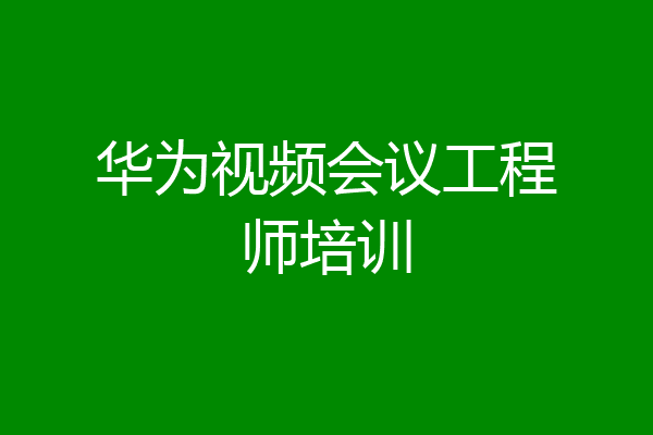 华为视频会议工程师培训