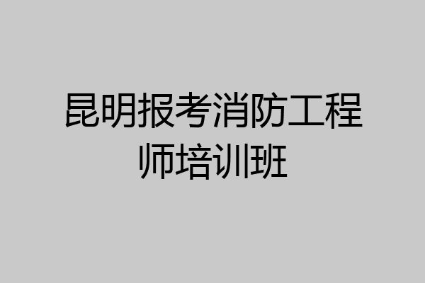 昆明报考消防工程师培训班