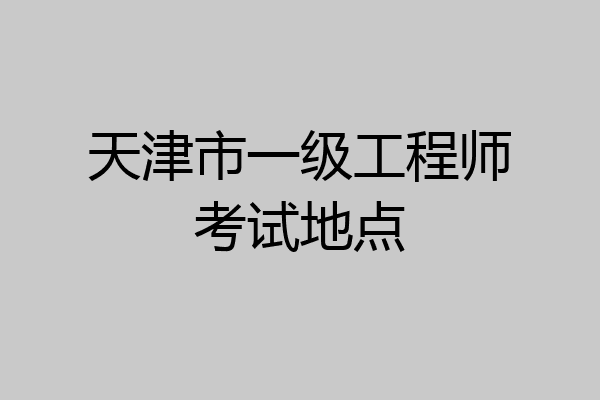 天津市一级工程师考试地点