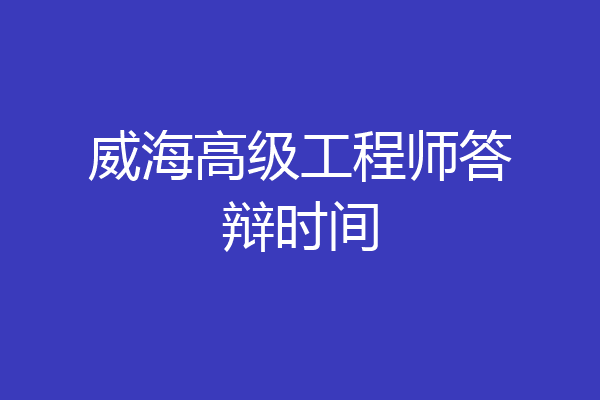 威海高级工程师答辩时间