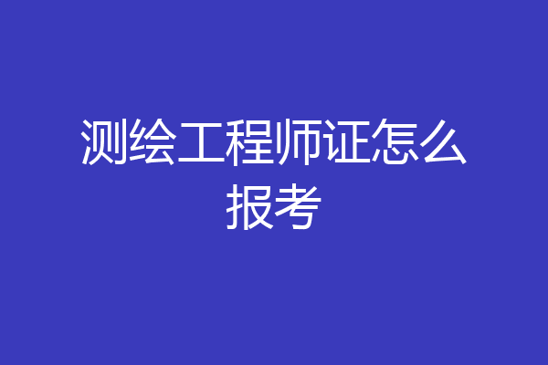 测绘工程师证怎么报考