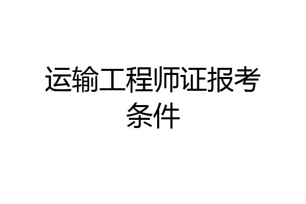 运输工程师证报考条件