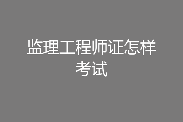 监理工程师证怎样考试