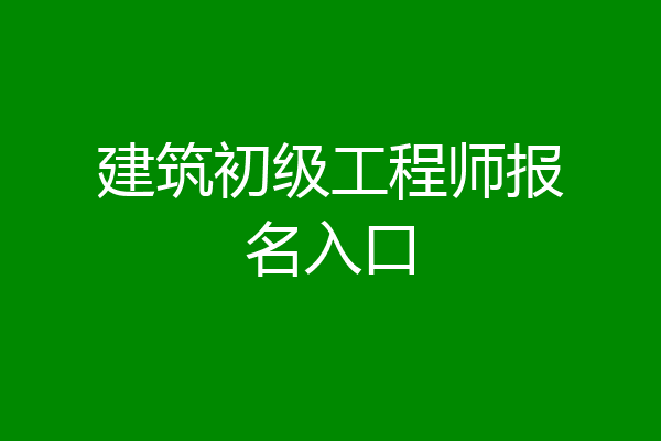 建筑初级工程师报名入口