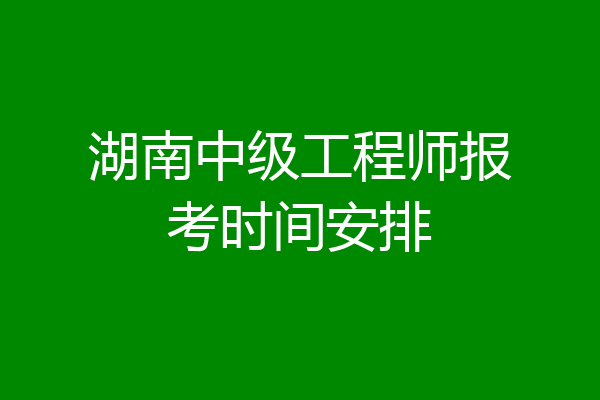 湖南中级工程师报考时间安排