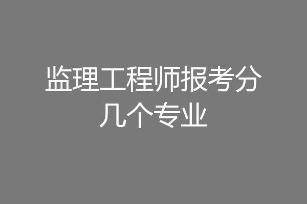 监理工程师报考分几个专业