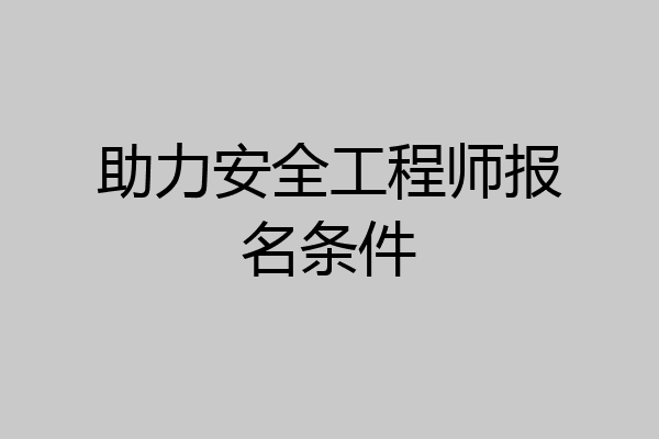 助力安全工程师报名条件