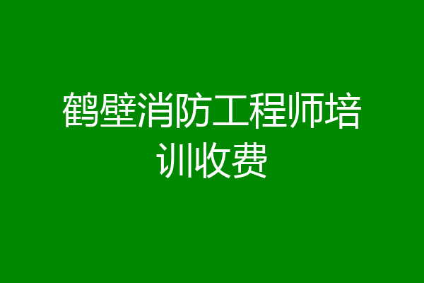 鹤壁消防工程师培训收费