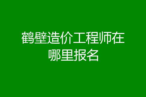 鹤壁造价工程师在哪里报名