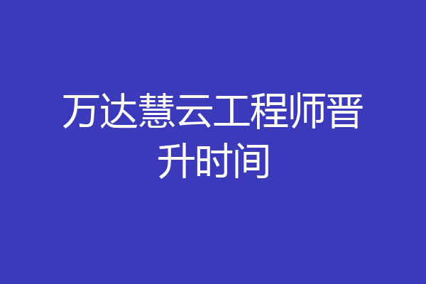 万达慧云工程师晋升时间