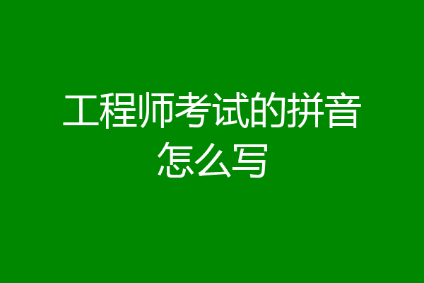工程师考试的拼音怎么写