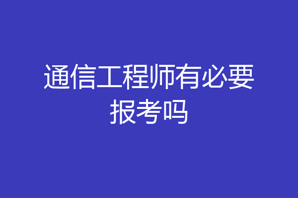 通信工程师有必要报考吗