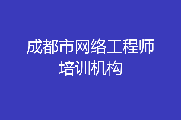 成都市网络工程师培训机构