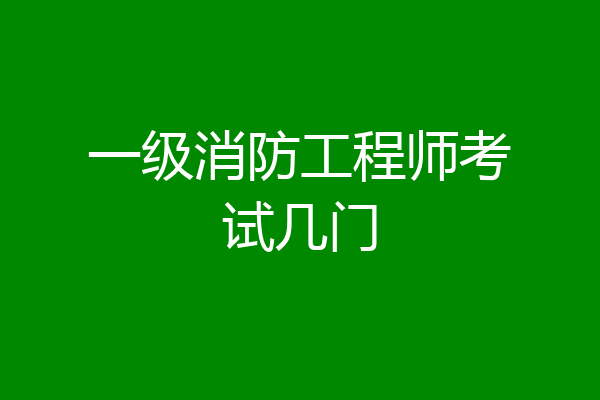 一级消防工程师考试几门