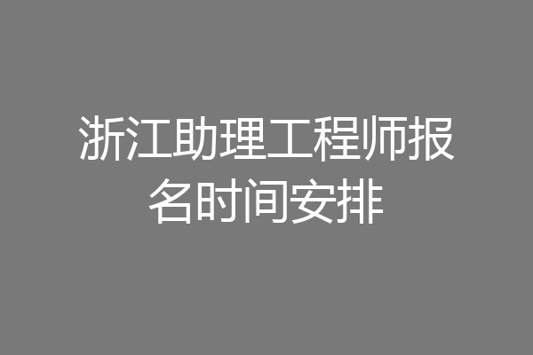 浙江助理工程师报名时间安排