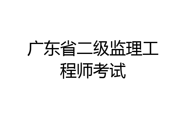 广东省二级监理工程师考试