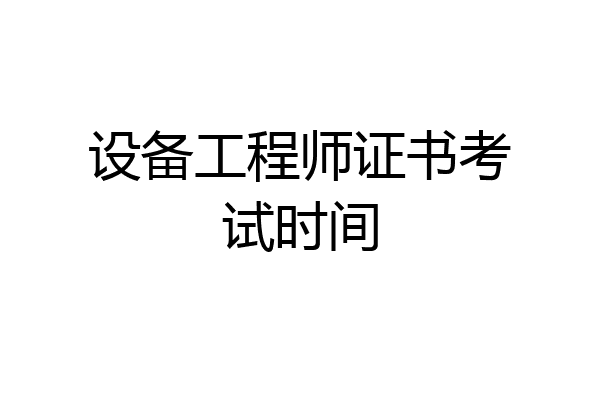 设备工程师证书考试时间