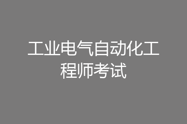 工业电气自动化工程师考试