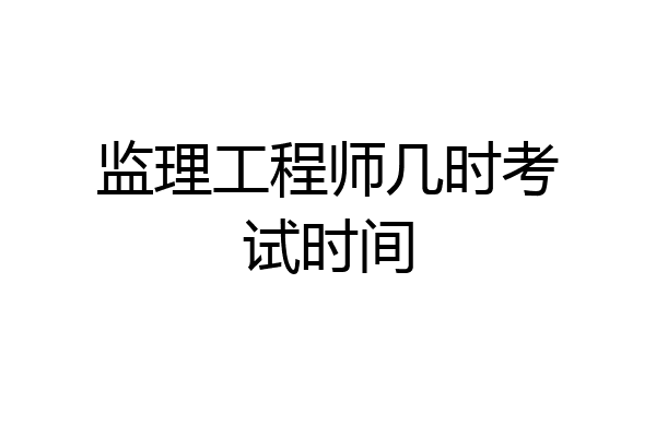 监理工程师几时考试时间