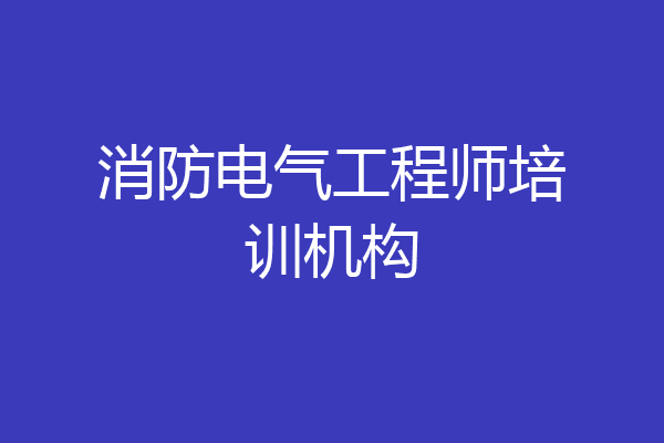 消防电气工程师培训机构