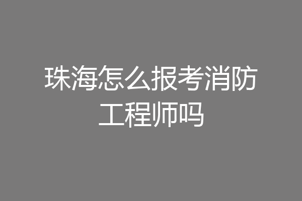 珠海怎么报考消防工程师吗