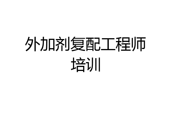 外加剂复配工程师培训