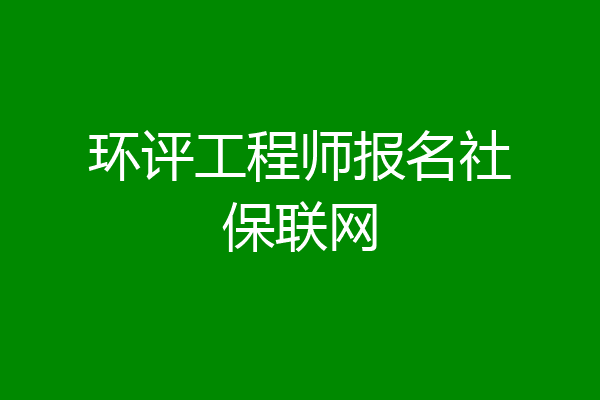 环评工程师报名社保联网