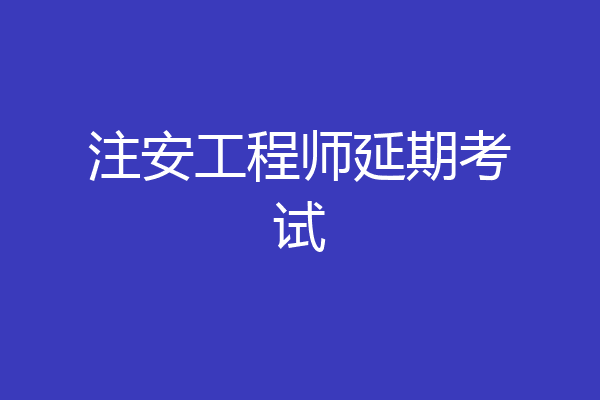 注安工程师延期考试
