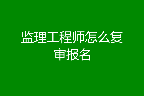 监理工程师怎么复审报名