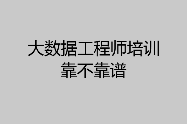 大数据工程师培训靠不靠谱