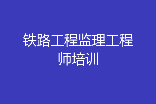 铁路工程监理工程师培训