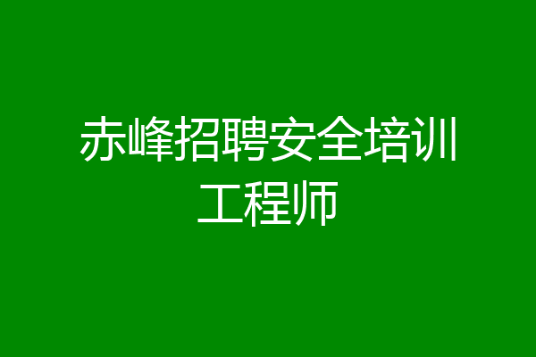 赤峰招聘安全培训工程师