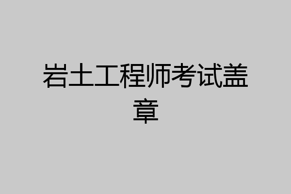 岩土工程师考试盖章