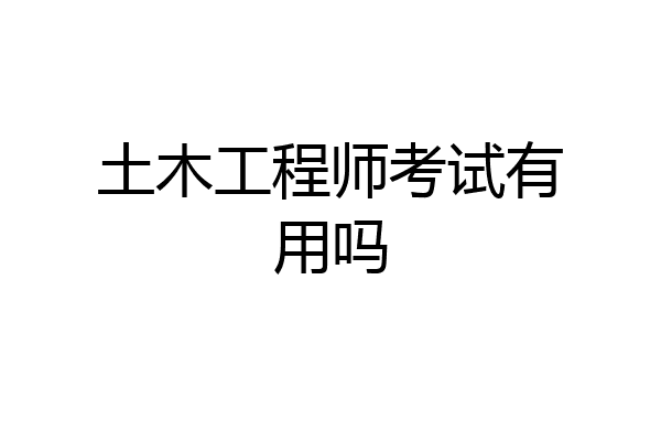 土木工程师考试有用吗