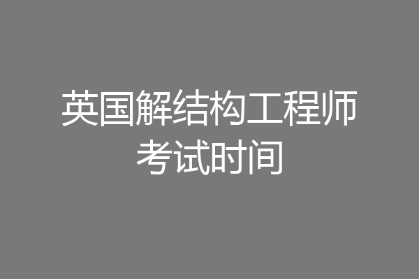 英国解结构工程师考试时间