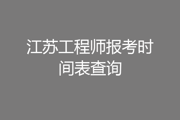 江苏工程师报考时间表查询