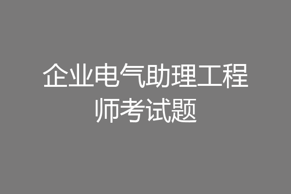 企业电气助理工程师考试题