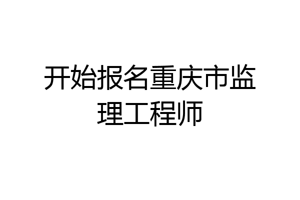 开始报名重庆市监理工程师