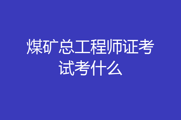 煤矿总工程师证考试考什么