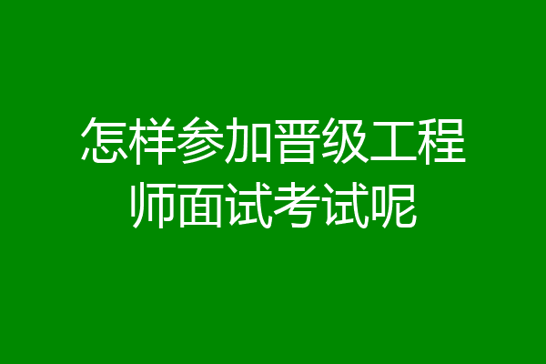 怎样参加晋级工程师面试考试呢