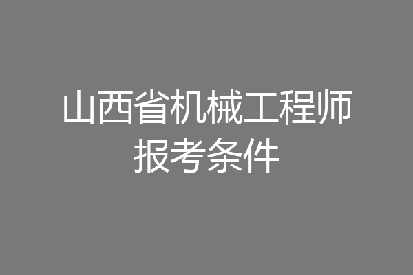 山西省机械工程师报考条件