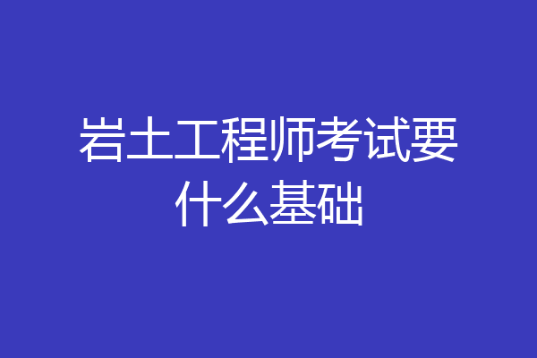 岩土工程师考试要什么基础