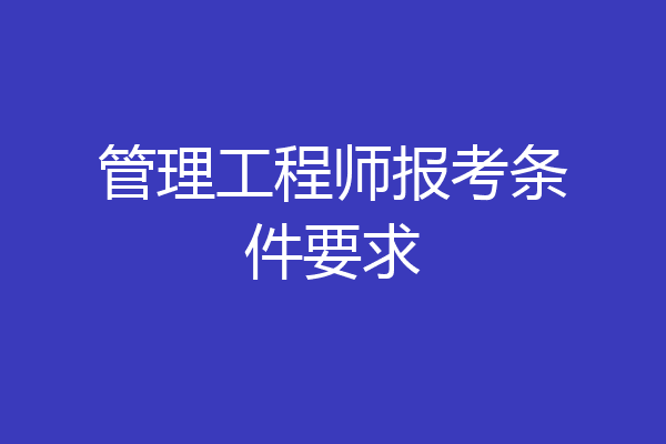 管理工程师报考条件要求