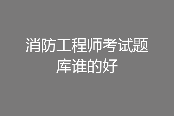 消防工程师考试题库谁的好